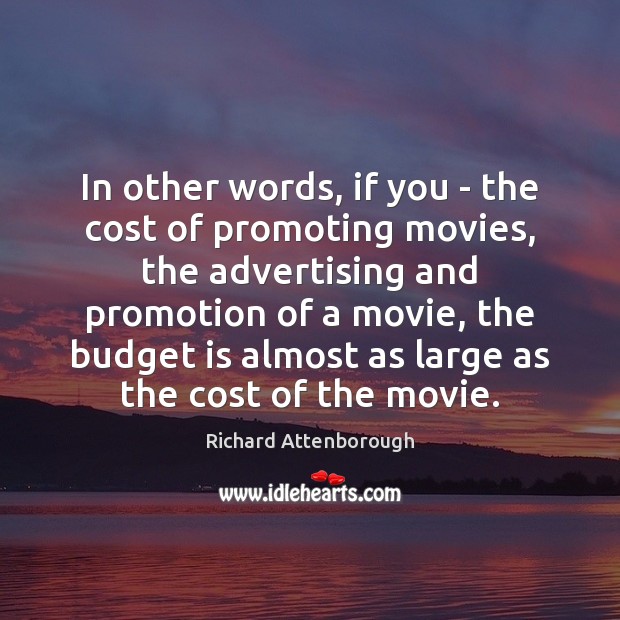 In other words, if you – the cost of promoting movies, the Richard Attenborough Picture Quote