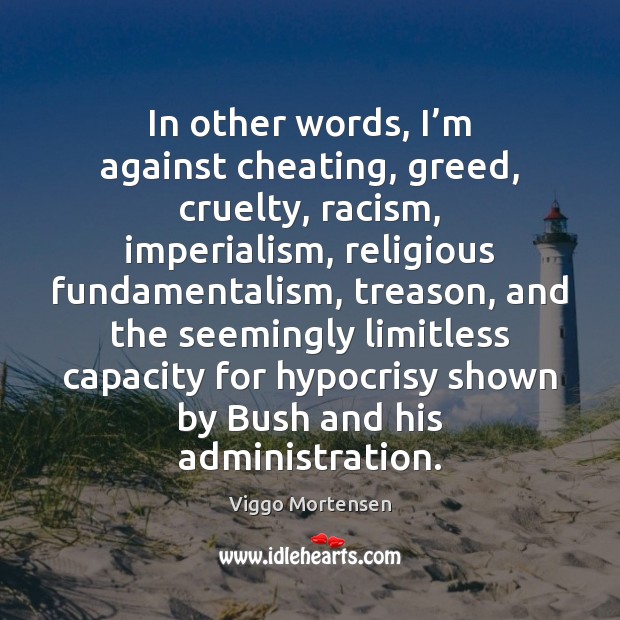 In other words, I’m against cheating, greed, cruelty, racism, imperialism, religious Cheating Quotes Image
