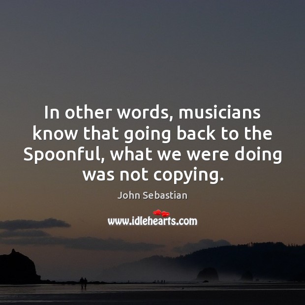In other words, musicians know that going back to the Spoonful, what John Sebastian Picture Quote