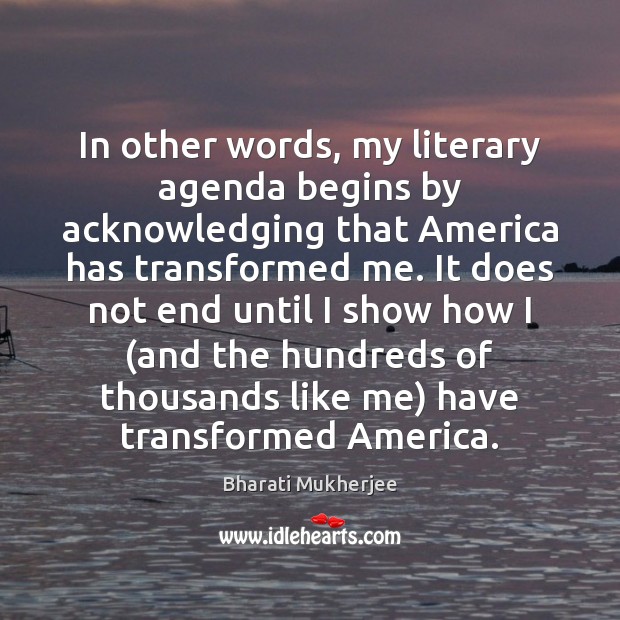 In other words, my literary agenda begins by acknowledging that America has Bharati Mukherjee Picture Quote