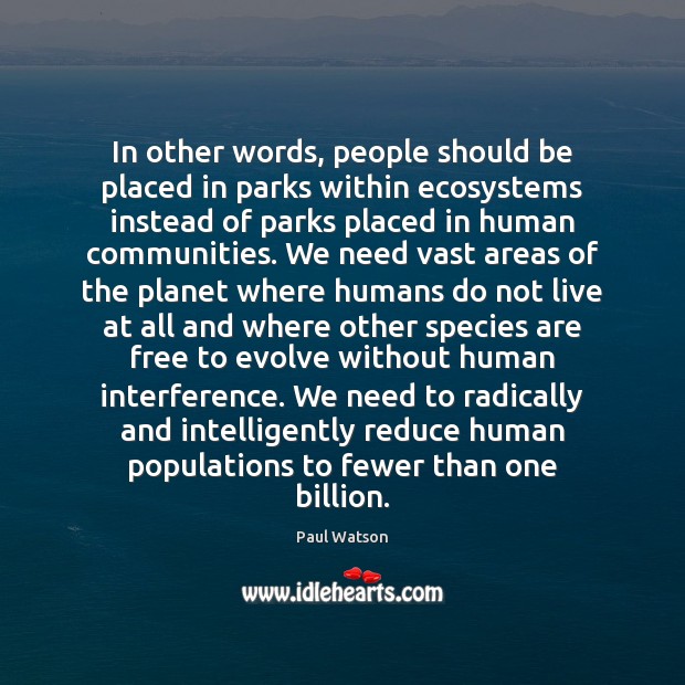 In other words, people should be placed in parks within ecosystems instead Paul Watson Picture Quote