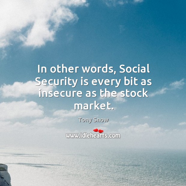 In other words, social security is every bit as insecure as the stock market. Tony Snow Picture Quote