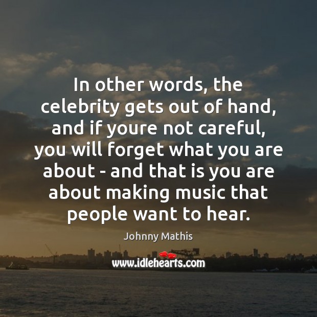 In other words, the celebrity gets out of hand, and if youre Johnny Mathis Picture Quote