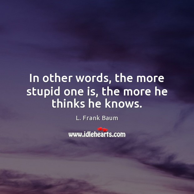 In other words, the more stupid one is, the more he thinks he knows. L. Frank Baum Picture Quote