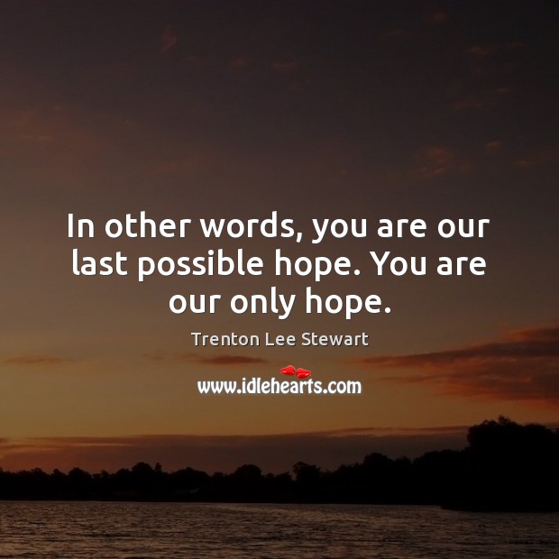 In other words, you are our last possible hope. You are our only hope. Trenton Lee Stewart Picture Quote