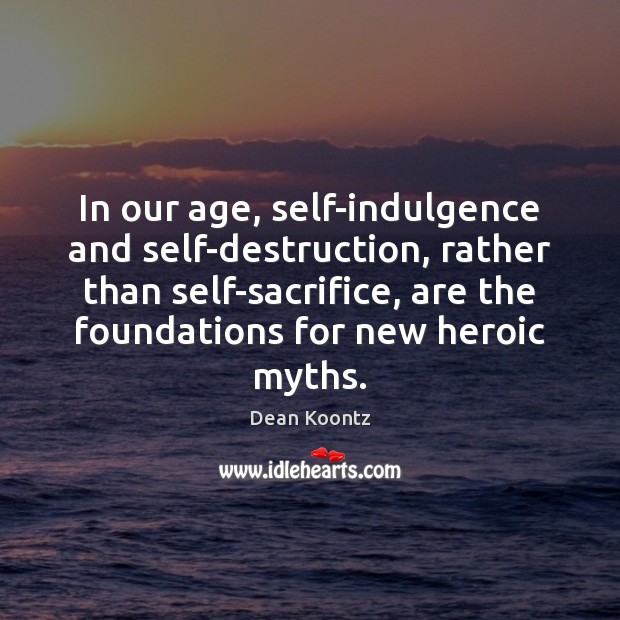 In our age, self-indulgence and self-destruction, rather than self-sacrifice, are the foundations Image