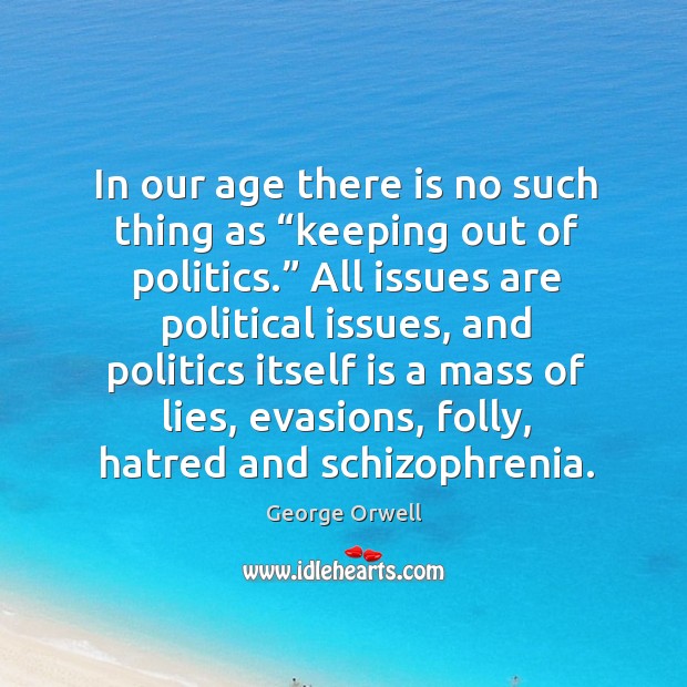 In our age there is no such thing as “keeping out of politics.” all issues are political issues George Orwell Picture Quote