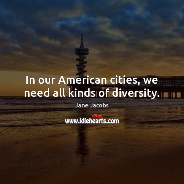 In our American cities, we need all kinds of diversity. Jane Jacobs Picture Quote