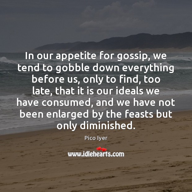In our appetite for gossip, we tend to gobble down everything before Pico Iyer Picture Quote