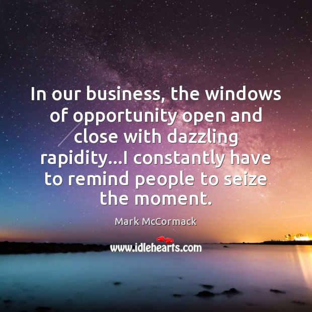 In our business, the windows of opportunity open and close with dazzling Mark McCormack Picture Quote