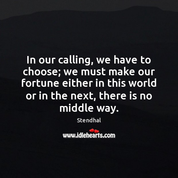 In our calling, we have to choose; we must make our fortune Stendhal Picture Quote