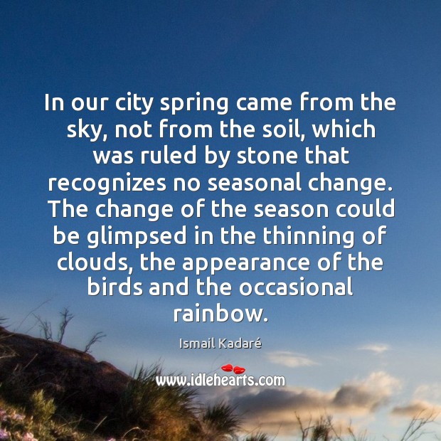 In our city spring came from the sky, not from the soil, Ismail Kadaré Picture Quote