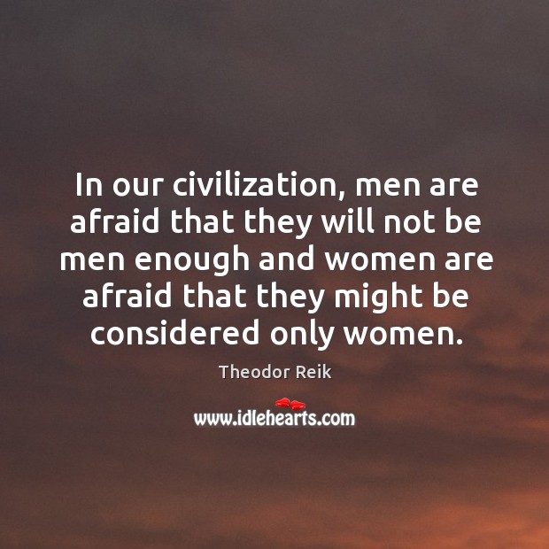 In our civilization, men are afraid that they will not be men enough and women are Theodor Reik Picture Quote