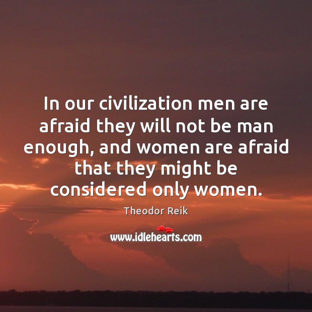 In our civilization men are afraid they will not be man enough, Theodor Reik Picture Quote