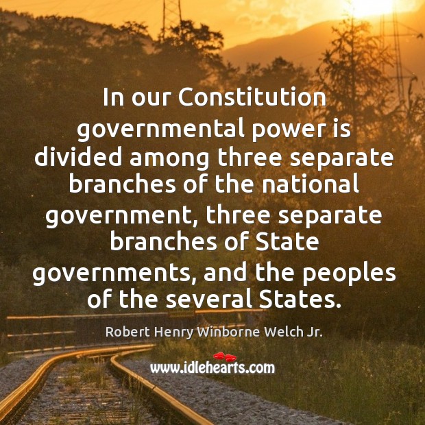 In our constitution governmental power is divided among three separate branches of the national government Robert Henry Winborne Welch Jr. Picture Quote