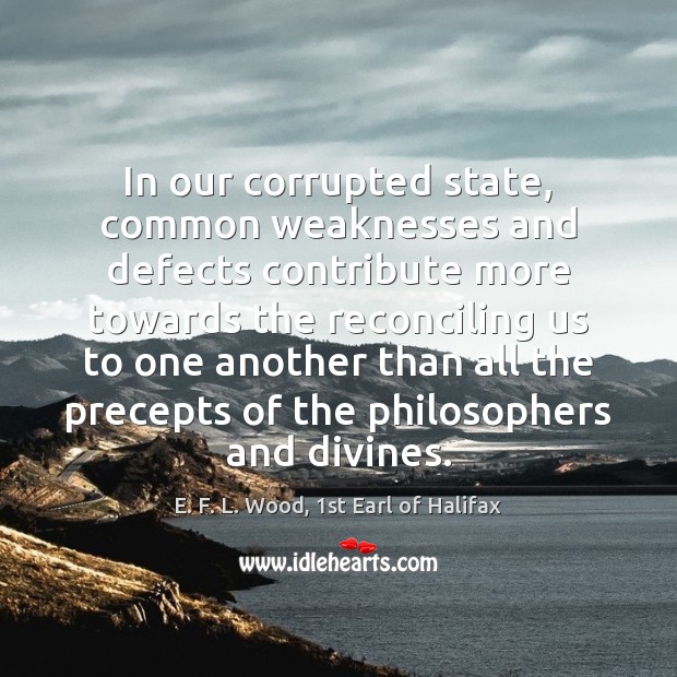In our corrupted state, common weaknesses and defects contribute more towards the E. F. L. Wood, 1st Earl of Halifax Picture Quote