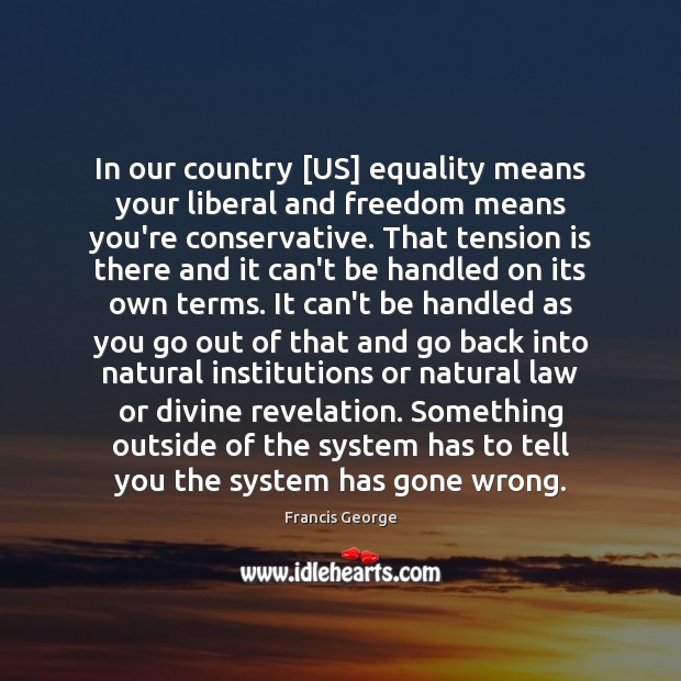 In our country [US] equality means your liberal and freedom means you’re Francis George Picture Quote