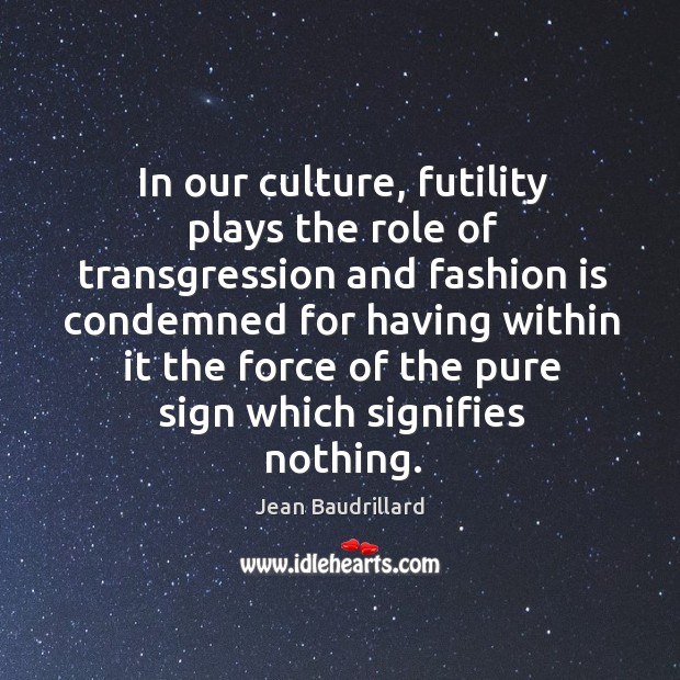 In our culture, futility plays the role of transgression and fashion is Fashion Quotes Image