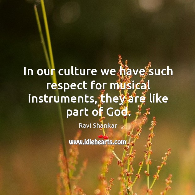 In our culture we have such respect for musical instruments, they are like part of God. Ravi Shankar Picture Quote