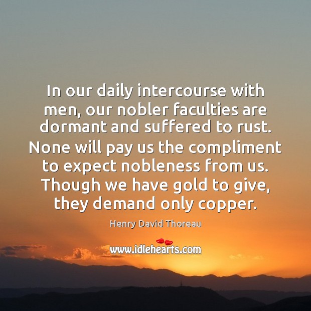 In our daily intercourse with men, our nobler faculties are dormant and Henry David Thoreau Picture Quote