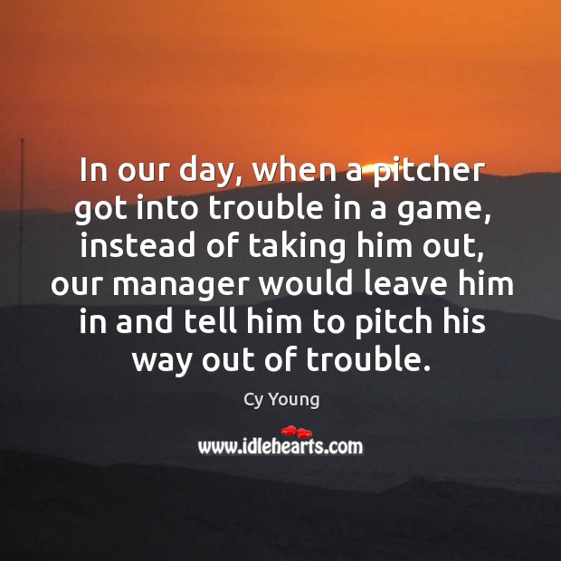 In our day, when a pitcher got into trouble in a game Cy Young Picture Quote