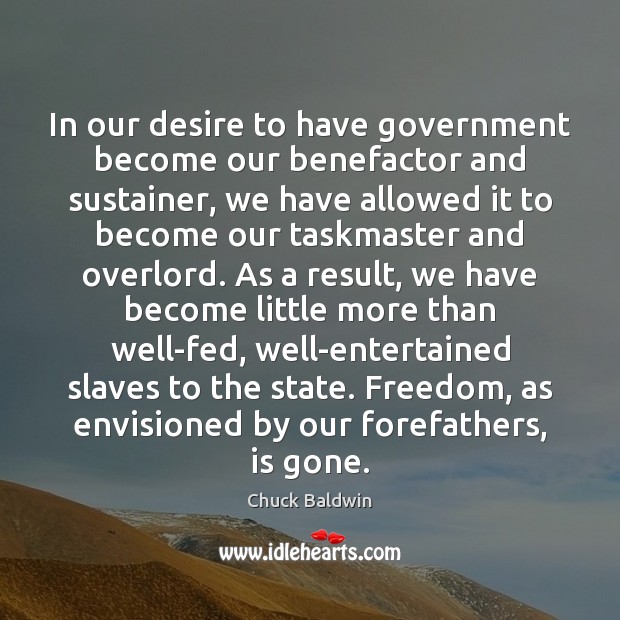 In our desire to have government become our benefactor and sustainer, we Chuck Baldwin Picture Quote