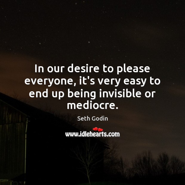 In our desire to please everyone, it’s very easy to end up being invisible or mediocre. Seth Godin Picture Quote