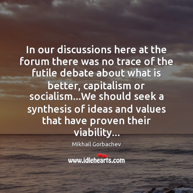 In our discussions here at the forum there was no trace of Mikhail Gorbachev Picture Quote