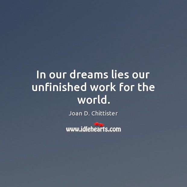 In our dreams lies our unfinished work for the world. Joan D. Chittister Picture Quote