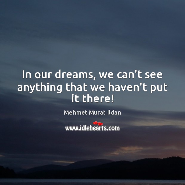 In our dreams, we can’t see anything that we haven’t put it there! Mehmet Murat Ildan Picture Quote