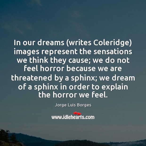 In our dreams (writes Coleridge) images represent the sensations we think they Jorge Luis Borges Picture Quote