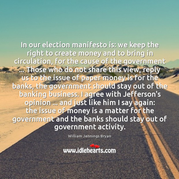 In our election manifesto is: we keep the right to create money William Jennings Bryan Picture Quote