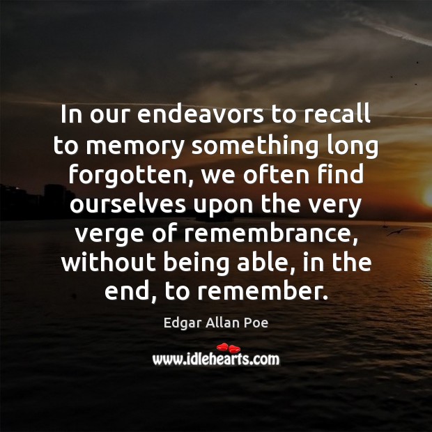 In our endeavors to recall to memory something long forgotten, we often Edgar Allan Poe Picture Quote