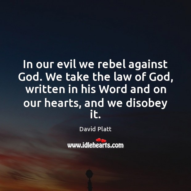 In our evil we rebel against God. We take the law of David Platt Picture Quote