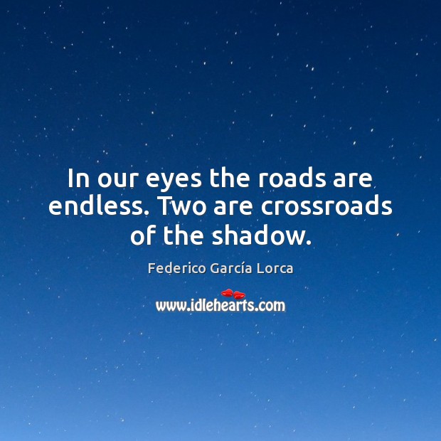 In our eyes the roads are endless. Two are crossroads of the shadow. Federico García Lorca Picture Quote