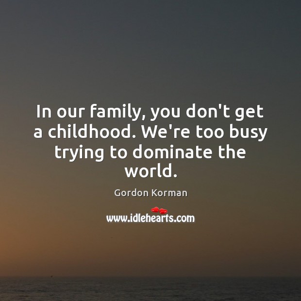 In our family, you don’t get a childhood. We’re too busy trying to dominate the world. Gordon Korman Picture Quote