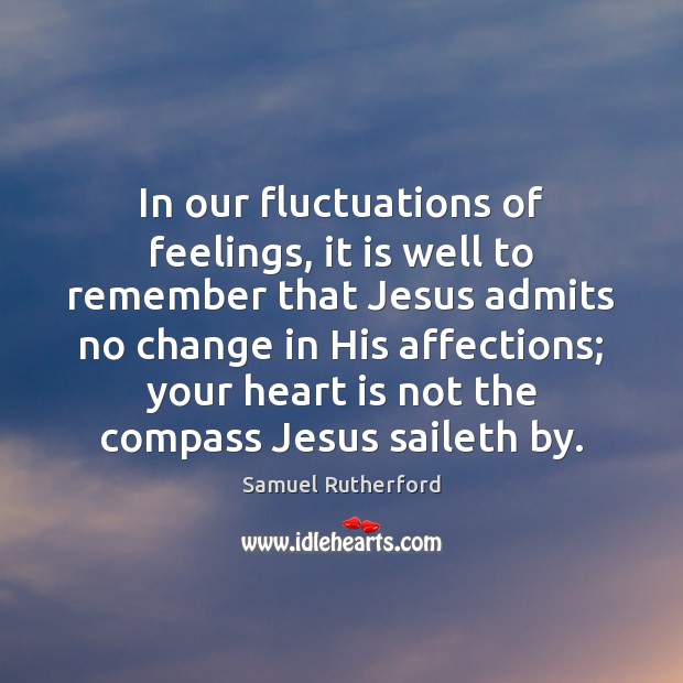 In our fluctuations of feelings, it is well to remember that Jesus Image