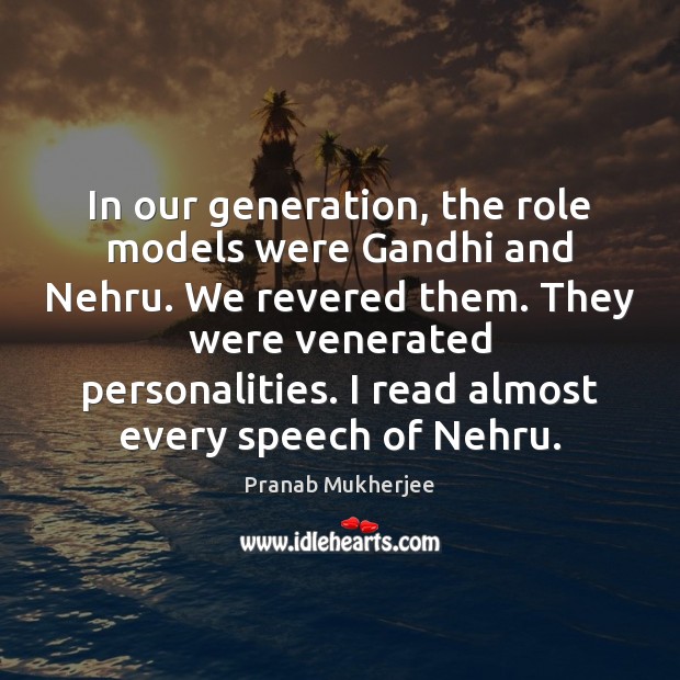 In our generation, the role models were Gandhi and Nehru. We revered Pranab Mukherjee Picture Quote
