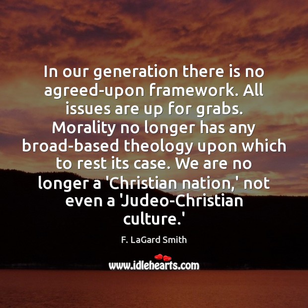 In our generation there is no agreed-upon framework. All issues are up F. LaGard Smith Picture Quote