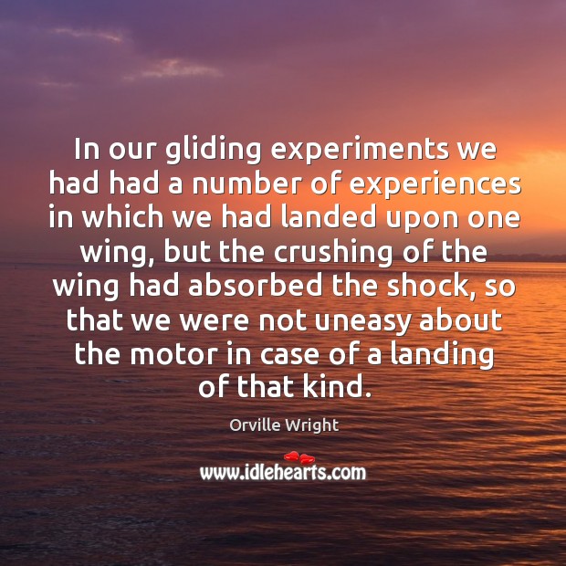 In our gliding experiments we had had a number of experiences in which we had Orville Wright Picture Quote