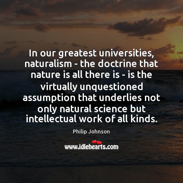 In our greatest universities, naturalism – the doctrine that nature is all Philip Johnson Picture Quote