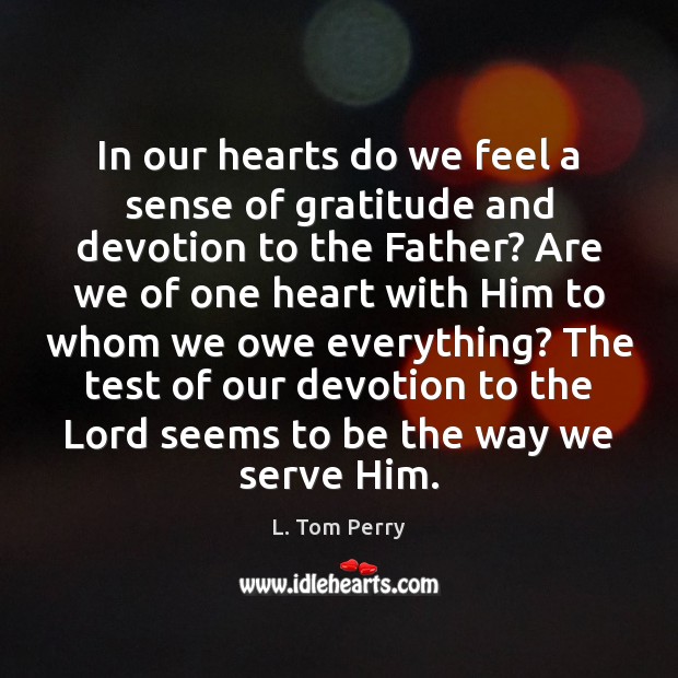 In our hearts do we feel a sense of gratitude and devotion L. Tom Perry Picture Quote