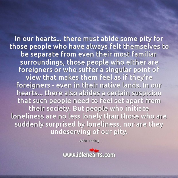 In our hearts… there must abide some pity for those people who John Irving Picture Quote