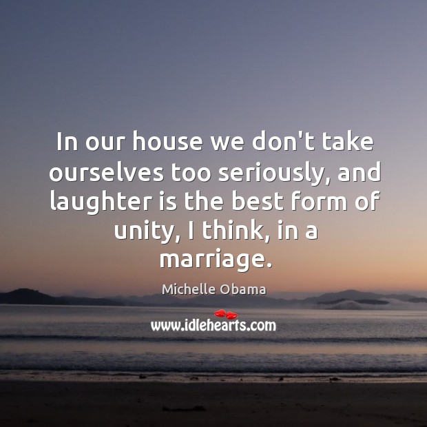 In our house we don’t take ourselves too seriously, and laughter is Michelle Obama Picture Quote