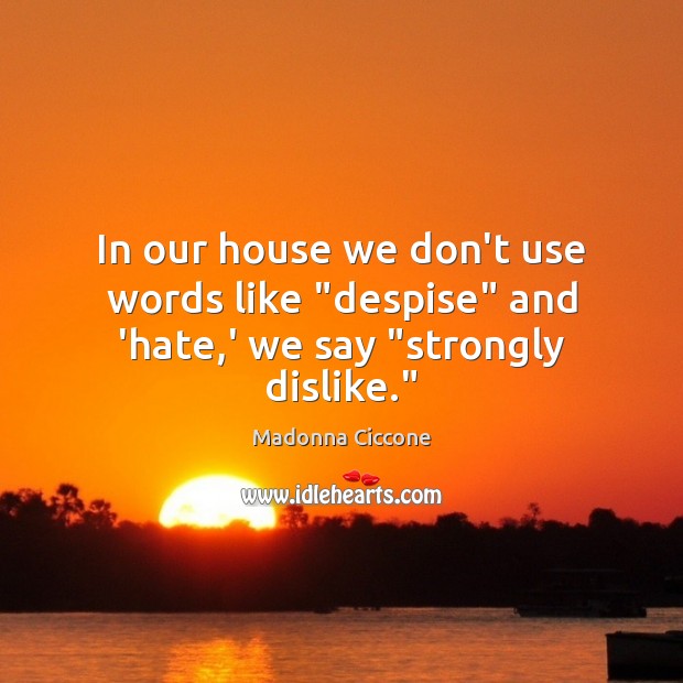 In our house we don’t use words like “despise” and ‘hate,’ we say “strongly dislike.” Madonna Ciccone Picture Quote