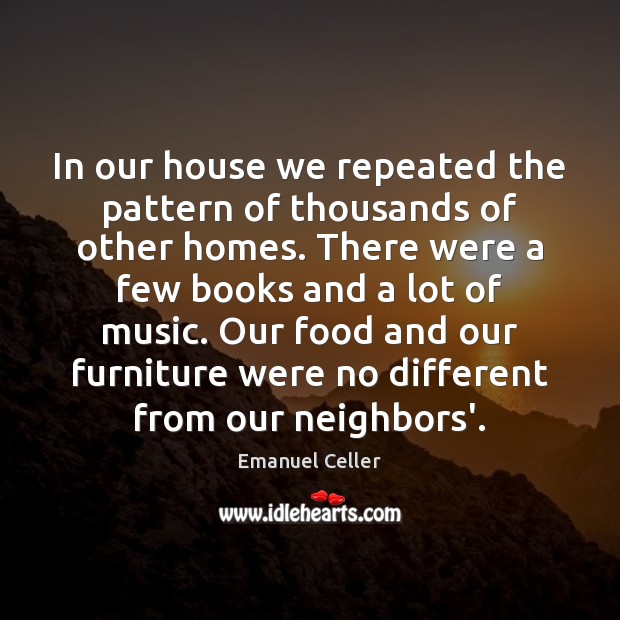 In our house we repeated the pattern of thousands of other homes. Emanuel Celler Picture Quote