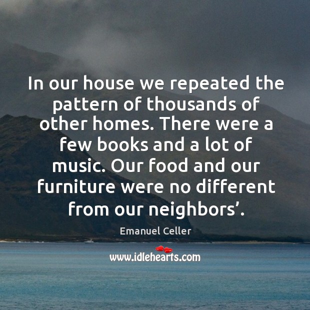 In our house we repeated the pattern of thousands of other homes. Emanuel Celler Picture Quote