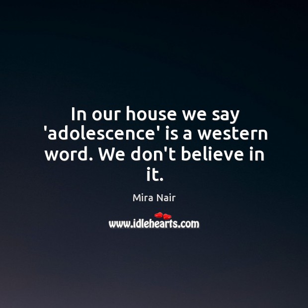 In our house we say ‘adolescence’ is a western word. We don’t believe in it. Mira Nair Picture Quote
