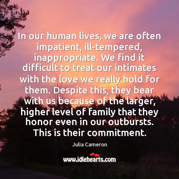 In our human lives, we are often impatient, ill-tempered, inappropriate. We find Julia Cameron Picture Quote