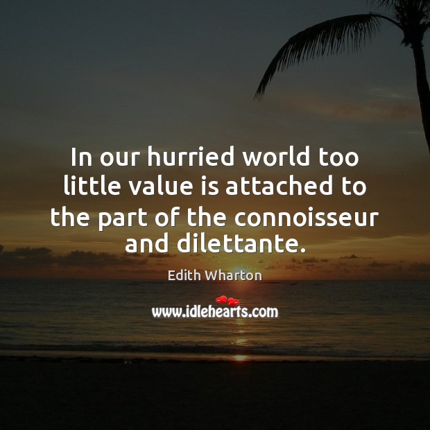 In our hurried world too little value is attached to the part Edith Wharton Picture Quote